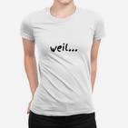 Weil... Text-Druck Weißes Frauen Tshirt, Einzigartiges Design für Humor