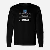 Zermatt-Liebhaber Langarmshirts Keine Therapie, nur Zermatt Aufdruck