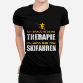 Lustiges Skifahrer Frauen Tshirt Ich brauche keine Therapie, nur Skifahren