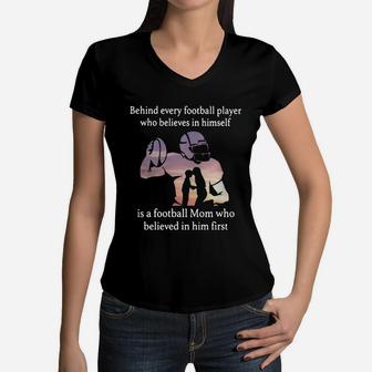 Behind Every Football Player Who Believes In Himself Is A Football Mom Who Believed In Him First Women V-Neck T-Shirt - Seseable