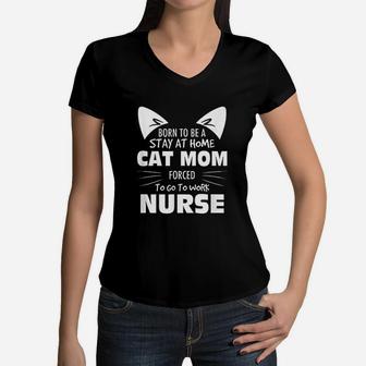 Born To Be A Stay At Home Cat Mom Forced To Go To Work Nurse Women V-Neck T-Shirt - Seseable