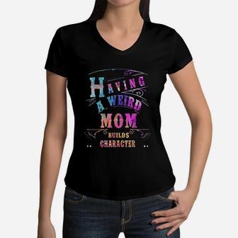 Having A Weird Mom Builds Character Funny Women And Mom Gifts Women V-Neck T-Shirt - Seseable