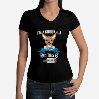 I Am A Chihuahua Mom And This Is How I Roll Women V-Neck T-Shirt - Seseable
