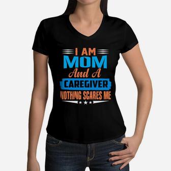 I Am Mom And A Caregiver Nothing Scares Me Women V-Neck T-Shirt - Seseable
