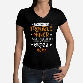 I Am Not A Trouble Maker I Just Take After My Crazy Moma Funny Saying Family Gift Women V-Neck T-Shirt - Seseable