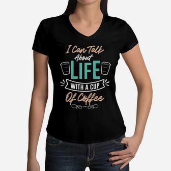 I Can Talk About Life With A Cup Of Coffee Because I Love Coffee Women V-Neck T-Shirt - Seseable