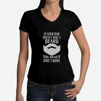 If Your Dad Doesnt Have A Beard You Really Have 2 Moms Women V-Neck T-Shirt - Seseable