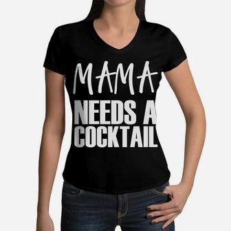 Mama Needs A Cocktail Funny Parenting Quote Women V-Neck T-Shirt - Seseable