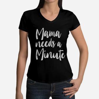 Mama Needs A Minute Funny Parenting Mothers Day Women V-Neck T-Shirt - Seseable