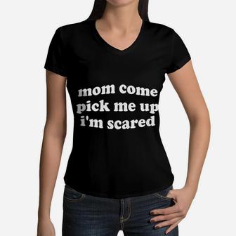Mom Come Pick Me Now Up I Am Scared Women V-Neck T-Shirt - Seseable