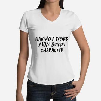 Funny Saying Mom Gift Having A Weird Mom Builds Character Women V-Neck T-Shirt | Seseable CA