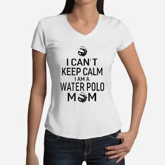 I Can Not Keep Calm I Am Water Polo Mom Women V-Neck T-Shirt - Seseable