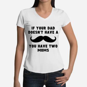 If Your Dad Does Not Have A Mustache You Have Two Moms Women V-Neck T-Shirt - Seseable
