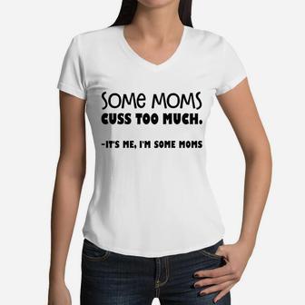 Some Moms Cuss Too Much It Is Me I Am Some Moms Women V-Neck T-Shirt - Seseable