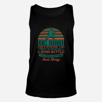 Be Kind For Everyone You Meet Is Fighting A Hard Battle You Know Nothing About Always Unisex Tank Top - Seseable