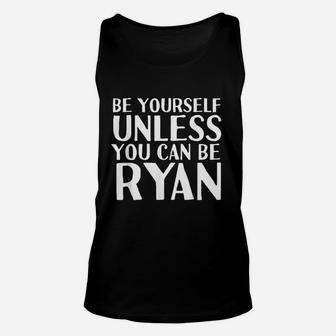 Be Yourself Unless You Can Be Ryan Funny Christmas Gift Unisex Tank Top - Seseable