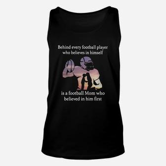 Behind Every Football Player Who Believes In Himself Is A Football Mom Who Believed In Him First Unisex Tank Top - Seseable
