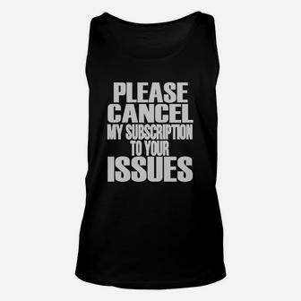 Cancel My Subscription To Your Issues T Shirt T-shirt Unisex Tank Top - Seseable