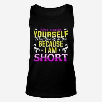 Dont Flatter Yourself I Only Look Up To You Because I Am Short Unisex Tank Top - Seseable