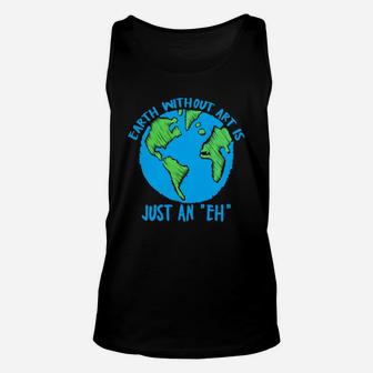 Earth Day Earth Without Art Is Just An Eh Unisex Tank Top - Seseable
