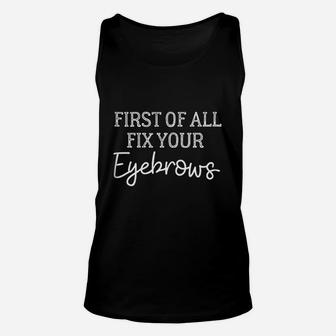 First Of All Fix Your Eyebrows Cute Makeup Gift Unisex Tank Top - Seseable