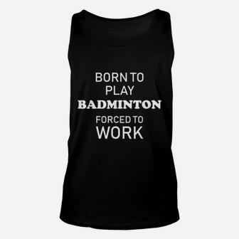 Funny Badminton Born To Play Badminton Forced To Work Unisex Tank Top - Seseable