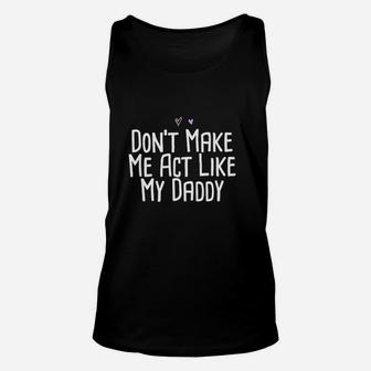 Funny Dont Make Me Act Like My Daddy Unisex Tank Top - Seseable