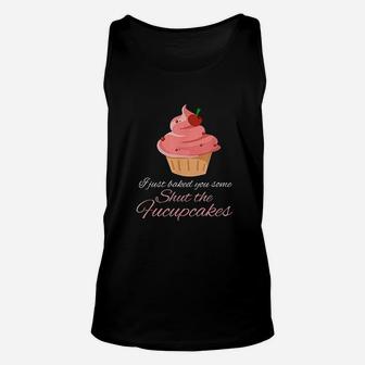 Funny I Just Baked You Some Shut The Fucupcakes Unisex Tank Top - Seseable