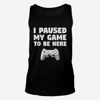 Funny Video Gamer Gaming Gifts I Paused My Game To Be Here Unisex Tank Top - Seseable