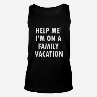 Help Me I Am On A Family Vacation Funny Sarcastic Unisex Tank Top - Seseable