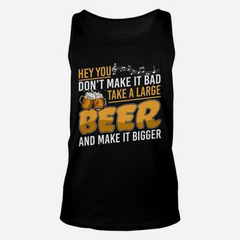 Hey You Dont Make It Bad Take A Large Beer And Make It Bigger Unisex Tank Top - Seseable