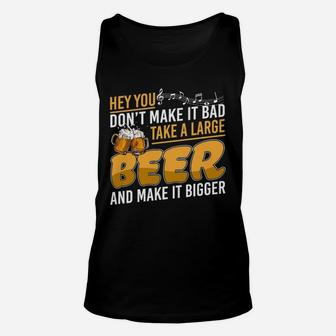 Hey You Dont Make It Bad Take A Large Beer And Make It Bigger Unisex Tank Top | Seseable UK