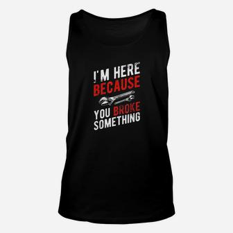I Am Here Because You Broke Something Mechanic Unisex Tank Top - Seseable