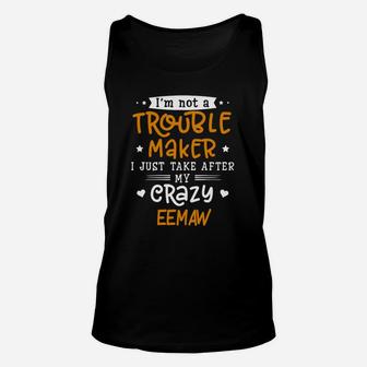 I Am Not A Trouble Maker I Just Take After My Crazy Eemaw Funny Saying Family Gift Unisex Tank Top - Seseable