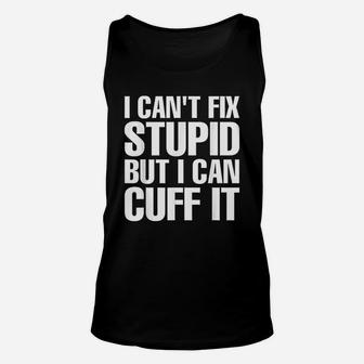 I Cant Fix Stupid But I Can Cuff It Funny Police Cop Unisex Tank Top - Seseable