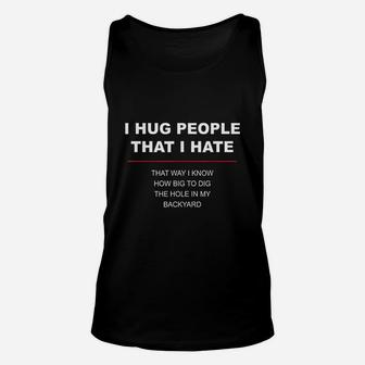 I Hug People I Hate That Way I Know How Big To Dig The Hole Unisex Tank Top - Seseable