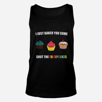 I Just Baked You Some Shut The Fucupcakes Cute Gift Unisex Tank Top - Seseable