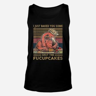 I Just Baked You Some Shut The Fucupcakes Flamingo Unisex Tank Top - Seseable