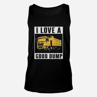 I Love A Good Dump Funny Dump Truck Driver Gift Unisex Tank Top - Seseable