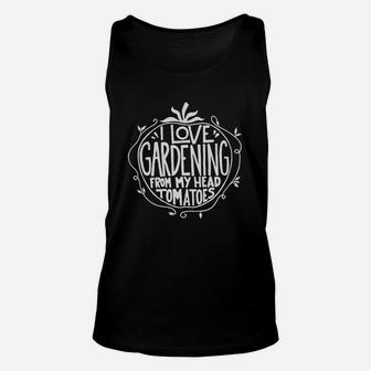 I Love Gardening From My Head Tomatoes Funny Gardener Garden Unisex Tank Top - Seseable