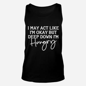 I May Act Like I Am Ok But Deep Down I Am Hungry Unisex Tank Top - Seseable