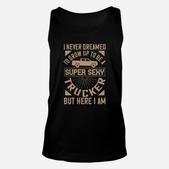 I Never Dreamed I’ Grow Up To Be A Super Trucker But Here I Am Unisex Tank Top - Seseable