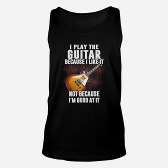 I Play The Guitar Because I Like It Not Because I'm Good At It Unisex Tank Top - Seseable