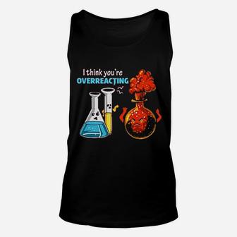 I Think Youre Overreacting Funny Chemistry Science Humor Unisex Tank Top - Seseable