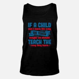 If A Child Can’t Learn The Way We Teach Maybe We Should Teach The Way They Learn Unisex Tank Top - Seseable