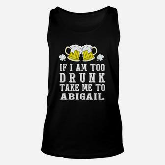 If I Am Too Drunk Take Me To Abigail St Patricks Day Funny Beer Lovers Name Gift Unisex Tank Top - Seseable