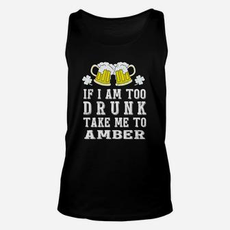 If I Am Too Drunk Take Me To Amber St Patricks Day Funny Beer Lovers Name Gift Unisex Tank Top - Seseable
