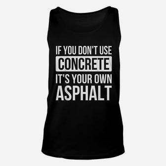 If You Dont Use Concrete Its Your Own Asphalt Funny Unisex Tank Top - Seseable