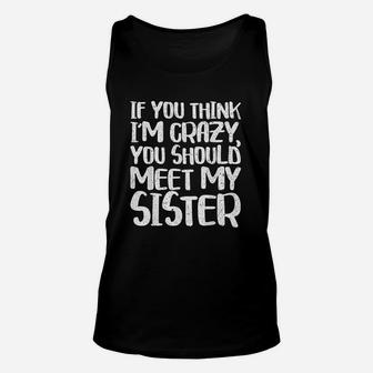 If You Think Im Crazy You Should Meet My Sister Unisex Tank Top - Seseable