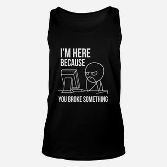 I'm Here Because You Broke Something T Shirt | Funny Shirt Unisex Tank Top - Seseable